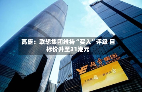 高盛：联想集团维持“买入”评级 目标价升至31港元