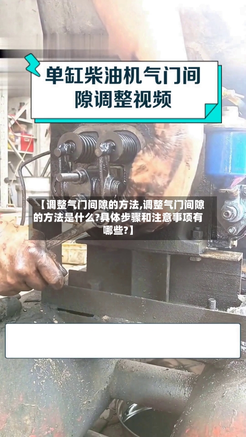 【调整气门间隙的方法,调整气门间隙的方法是什么?具体步骤和注意事项有哪些?】