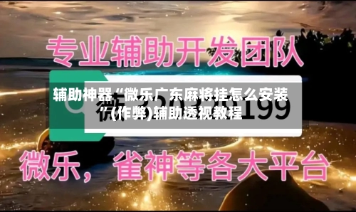 辅助神器“微乐广东麻将挂怎么安装”(作弊)辅助透视教程