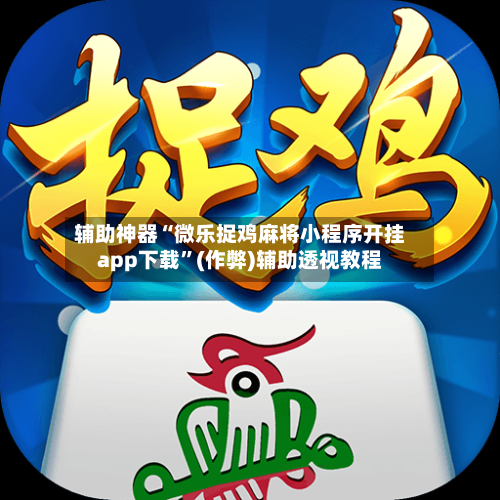 辅助神器“微乐捉鸡麻将小程序开挂app下载”(作弊)辅助透视教程-第3张图片