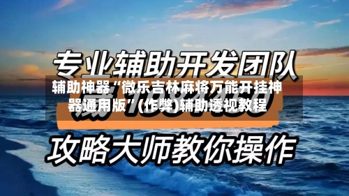 辅助神器“微乐吉林麻将万能开挂神器通用版”(作弊)辅助透视教程