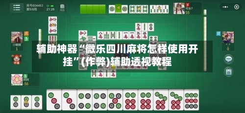 辅助神器“微乐四川麻将怎样使用开挂”(作弊)辅助透视教程
