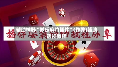辅助神器“微乐麻将插件”(作弊)辅助透视教程-第2张图片