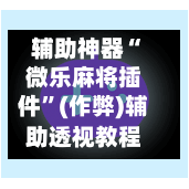 辅助神器“微乐麻将插件”(作弊)辅助透视教程