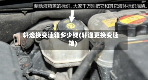 轩逸换变速箱多少钱(轩逸更换变速箱)-第3张图片