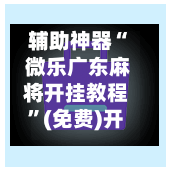 辅助神器“ 微乐广东麻将开挂教程”(免费)开挂辅助教学(最新辅助开挂教程)