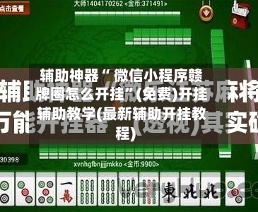 辅助神器“ 微信小程序赣牌圈怎么开挂”(免费)开挂辅助教学(最新辅助开挂教程)-第2张图片