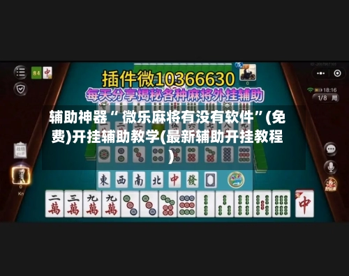辅助神器“ 微乐麻将有没有软件”(免费)开挂辅助教学(最新辅助开挂教程)