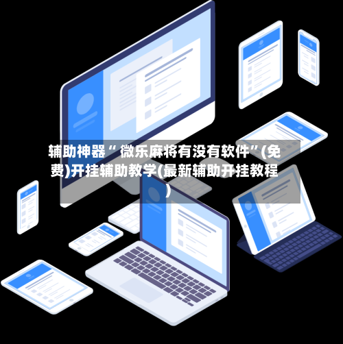 辅助神器“ 微乐麻将有没有软件”(免费)开挂辅助教学(最新辅助开挂教程)-第2张图片