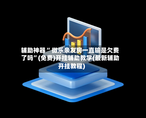 辅助神器“ 微乐亲友房一直输是欠费了吗”(免费)开挂辅助教学(最新辅助开挂教程)