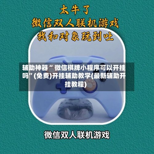 辅助神器“ 微信棋牌小程序可以开挂吗”(免费)开挂辅助教学(最新辅助开挂教程)-第2张图片