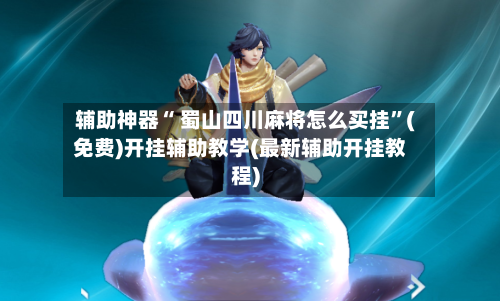 辅助神器“ 蜀山四川麻将怎么买挂	”(免费)开挂辅助教学(最新辅助开挂教程)-第3张图片