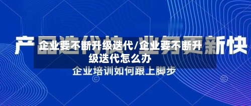 企业要不断升级迭代/企业要不断升级迭代怎么办