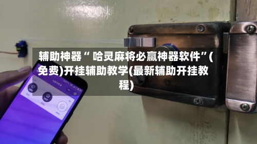 辅助神器“ 哈灵麻将必赢神器软件”(免费)开挂辅助教学(最新辅助开挂教程)-第2张图片