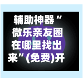 辅助神器“ 微乐亲友圈在哪里找出来”(免费)开挂辅助教学(最新辅助开挂教程)-第2张图片