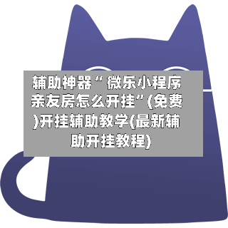 辅助神器“ 微乐小程序亲友房怎么开挂”(免费)开挂辅助教学(最新辅助开挂教程)-第2张图片
