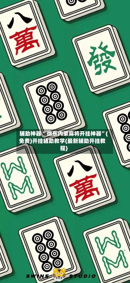 辅助神器“ 微乐内蒙麻将开挂神器”(免费)开挂辅助教学(最新辅助开挂教程)-第2张图片