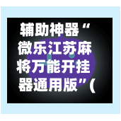 辅助神器“ 微乐江苏麻将万能开挂器通用版”(免费)开挂辅助教学(最新辅助开挂教程)