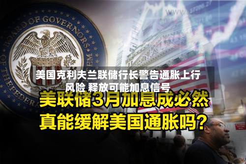 美国克利夫兰联储行长警告通胀上行风险 释放可能加息信号