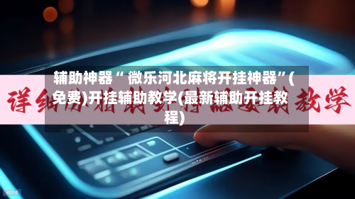 辅助神器“ 微乐河北麻将开挂神器	”(免费)开挂辅助教学(最新辅助开挂教程)-第1张图片