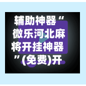 辅助神器“ 微乐河北麻将开挂神器”(免费)开挂辅助教学(最新辅助开挂教程)-第2张图片
