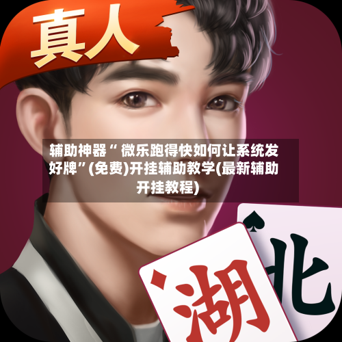 辅助神器“ 微乐跑得快如何让系统发好牌”(免费)开挂辅助教学(最新辅助开挂教程)