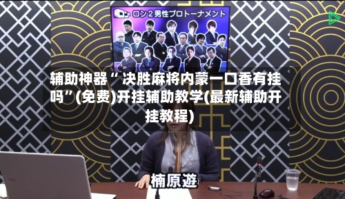 辅助神器“ 决胜麻将内蒙一口香有挂吗”(免费)开挂辅助教学(最新辅助开挂教程)-第3张图片