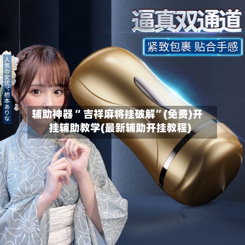 辅助神器“ 吉祥麻将挂破解	”(免费)开挂辅助教学(最新辅助开挂教程)-第2张图片