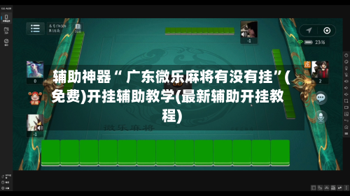 辅助神器“ 广东微乐麻将有没有挂”(免费)开挂辅助教学(最新辅助开挂教程)-第2张图片