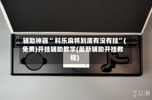 辅助神器“ 科乐麻将到底有没有挂”(免费)开挂辅助教学(最新辅助开挂教程)-第3张图片