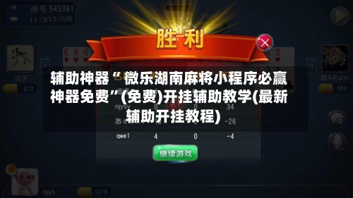 辅助神器“ 微乐湖南麻将小程序必赢神器免费”(免费)开挂辅助教学(最新辅助开挂教程)