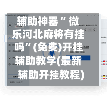 辅助神器“ 微乐河北麻将有挂吗”(免费)开挂辅助教学(最新辅助开挂教程)-第3张图片