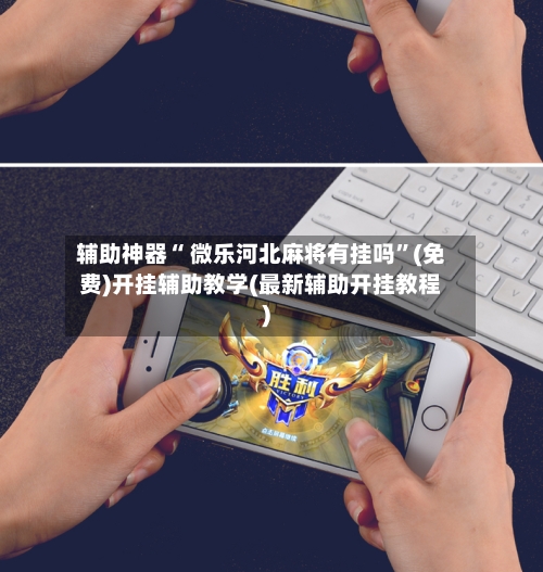 辅助神器“ 微乐河北麻将有挂吗”(免费)开挂辅助教学(最新辅助开挂教程)