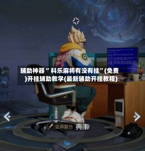 辅助神器“ 科乐麻将有没有挂”(免费)开挂辅助教学(最新辅助开挂教程)