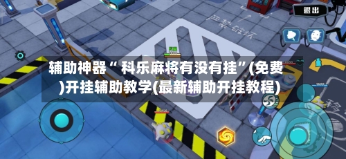 辅助神器“ 科乐麻将有没有挂	”(免费)开挂辅助教学(最新辅助开挂教程)-第3张图片