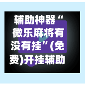 辅助神器“ 微乐麻将有没有挂”(免费)开挂辅助教学(最新辅助开挂教程)-第2张图片