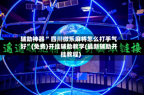 辅助神器“ 四川微乐麻将怎么打手气好”(免费)开挂辅助教学(最新辅助开挂教程)-第2张图片