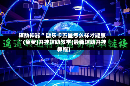 辅助神器“ 微乐卡五星怎么样才能赢”(免费)开挂辅助教学(最新辅助开挂教程)