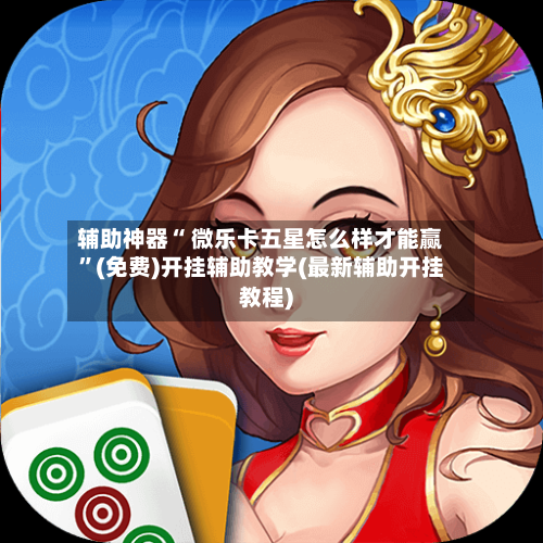 辅助神器“ 微乐卡五星怎么样才能赢”(免费)开挂辅助教学(最新辅助开挂教程)-第2张图片