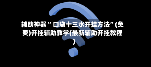 辅助神器“ 口袋十三水开挂方法”(免费)开挂辅助教学(最新辅助开挂教程)-第2张图片