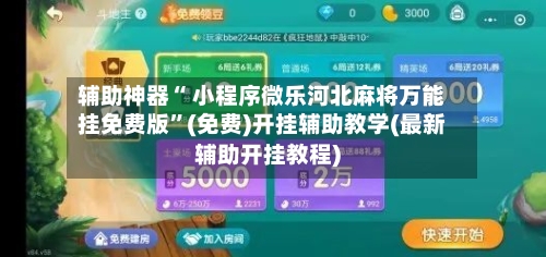 辅助神器“ 小程序微乐河北麻将万能挂免费版	”(免费)开挂辅助教学(最新辅助开挂教程)-第2张图片