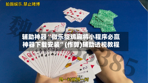辅助神器“微乐捉鸡麻将小程序必赢神器下载安装”(作弊)辅助透视教程