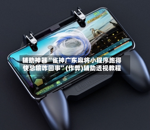 辅助神器“雀神广东麻将小程序跑得快总输咋回事”(作弊)辅助透视教程