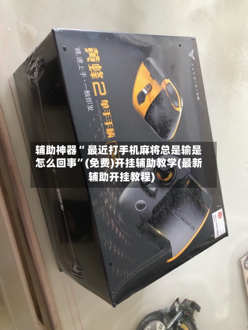 辅助神器“ 最近打手机麻将总是输是怎么回事”(免费)开挂辅助教学(最新辅助开挂教程)