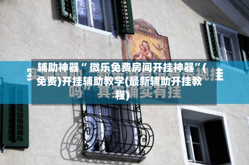 辅助神器“ 微乐免费房间开挂神器”(免费)开挂辅助教学(最新辅助开挂教程)-第2张图片