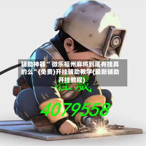 辅助神器“ 微乐福州麻将到底有挂真的么”(免费)开挂辅助教学(最新辅助开挂教程)-第3张图片