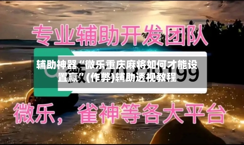 辅助神器“微乐重庆麻将如何才能设置赢”(作弊)辅助透视教程-第2张图片