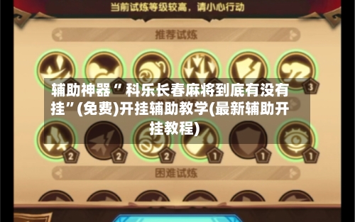 辅助神器“ 科乐长春麻将到底有没有挂”(免费)开挂辅助教学(最新辅助开挂教程)-第3张图片