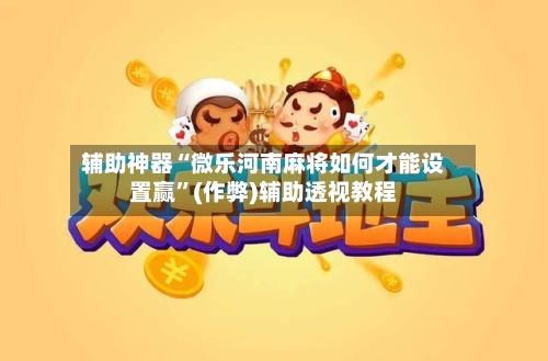 辅助神器“微乐河南麻将如何才能设置赢	”(作弊)辅助透视教程-第2张图片