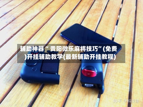 辅助神器“ 贵阳微乐麻将技巧	”(免费)开挂辅助教学(最新辅助开挂教程)-第3张图片